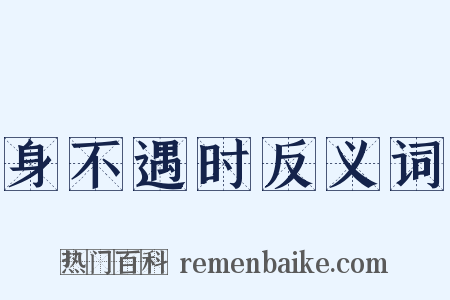 身不遇时反义词是什么意思的图片